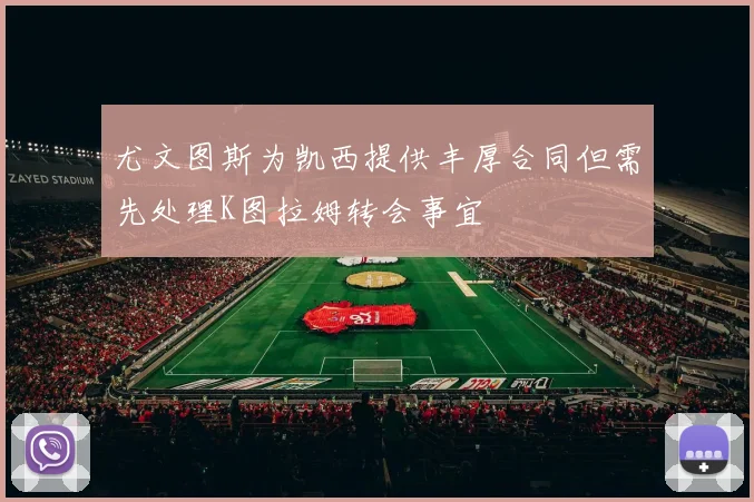 尤文图斯为凯西提供丰厚合同但需先处理K图拉姆转会事宜