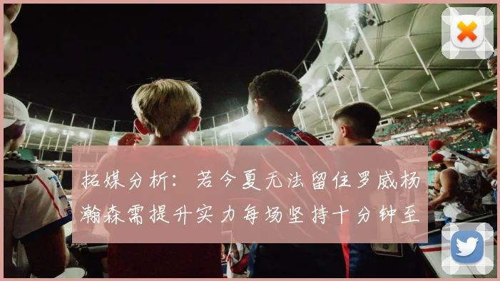 拓媒分析：若今夏无法留住罗威杨瀚森需提升实力每场坚持十分钟至关重要