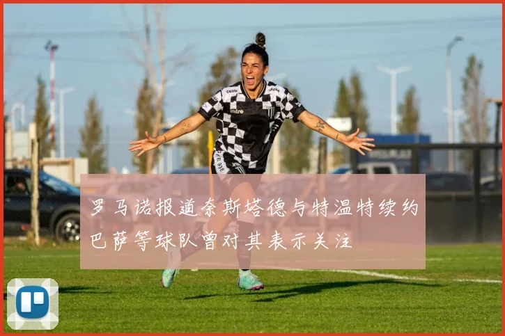 罗马诺报道奈斯塔德与特温特续约巴萨等球队曾对其表示关注