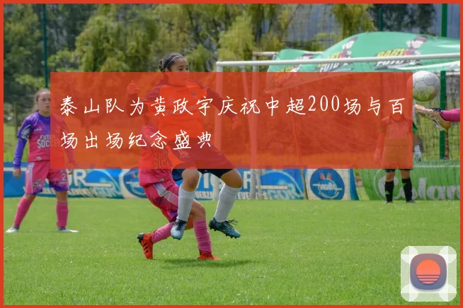 泰山队为黄政宇庆祝中超200场与百场出场纪念盛典