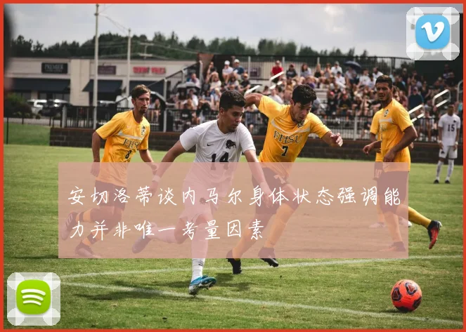 安切洛蒂谈内马尔身体状态强调能力并非唯一考量因素